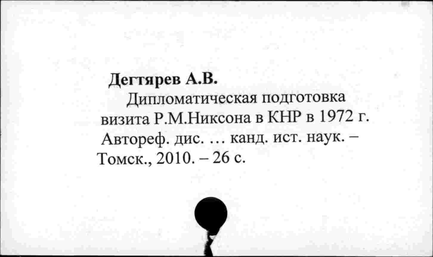 ﻿Дегтярев А.В.
Дипломатическая подготовка визита Р.М.Никсона в КНР в 1972 г. Автореф. дис. ... канд. ист. наук. -Томск., 2010. - 26 с.